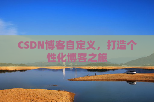 CSDN博客自定义,打造个性化博客之旅